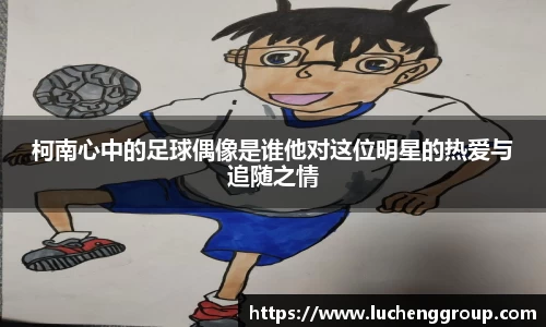 柯南心中的足球偶像是谁他对这位明星的热爱与追随之情